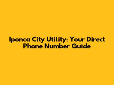 Iponca City Utility: Your Direct Phone Number Guide