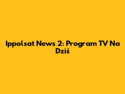 Ippolsat News 2: Program TV Na Dziś