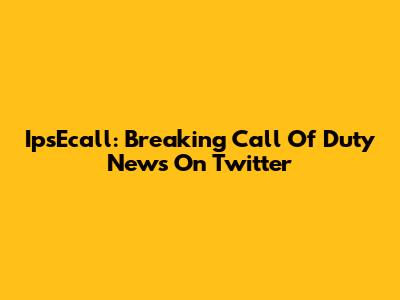 IpsEcall: Breaking Call Of Duty News On Twitter