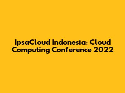IpsaCloud Indonesia: Cloud Computing Conference 2022