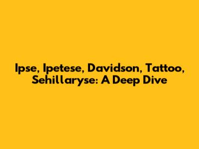 Ipse, Ipetese, Davidson, Tattoo, Sehillaryse: A Deep Dive