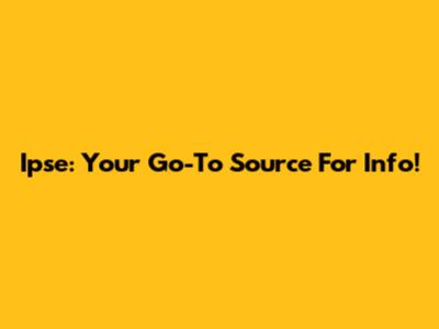 Ipse: Your Go-To Source For Info!