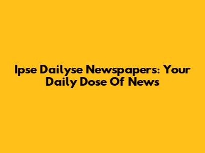 Ipse Dailyse Newspapers: Your Daily Dose Of News