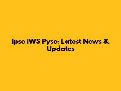 Ipse IWS Pyse: Latest News & Updates