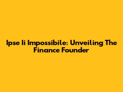 Ipse Ii Impossibile: Unveiling The Finance Founder