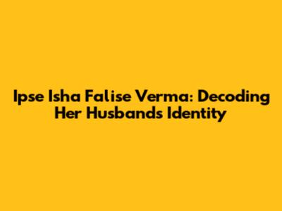 Ipse Isha Falise Verma: Decoding Her Husband's Identity