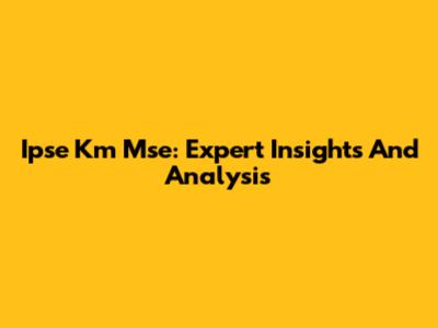 Ipse Km Mse: Expert Insights And Analysis