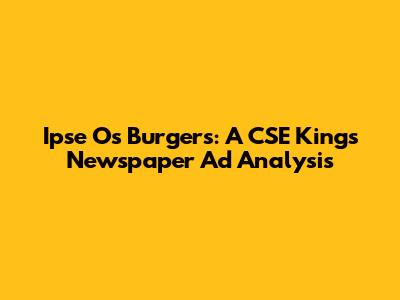 Ipse O's Burgers: A CSE King's Newspaper Ad Analysis