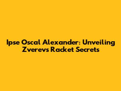 Ipse Oscal Alexander: Unveiling Zverev's Racket Secrets