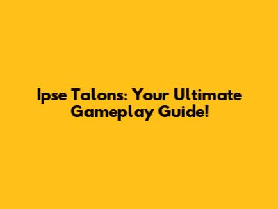 Ipse Talons: Your Ultimate Gameplay Guide!