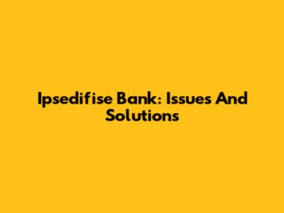 Ipsedifise Bank: Issues And Solutions