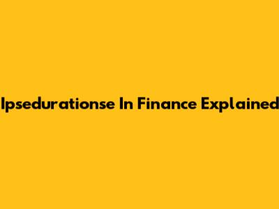 Ipsedurationse In Finance Explained