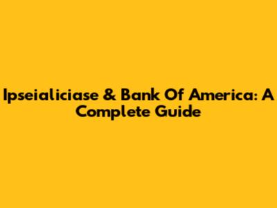 Ipseialiciase & Bank Of America: A Complete Guide