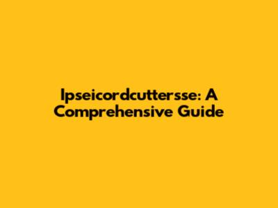 Ipseicordcuttersse: A Comprehensive Guide