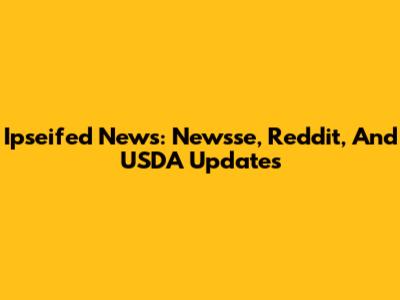 Ipseifed News: Newsse, Reddit, And USDA Updates