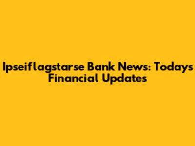 Ipseiflagstarse Bank News: Today's Financial Updates