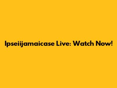 Ipseiijamaicase Live: Watch Now!