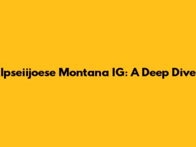Ipseiijoese Montana IG: A Deep Dive