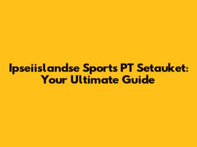 Ipseiislandse Sports PT Setauket: Your Ultimate Guide