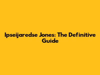 Ipseijaredse Jones: The Definitive Guide