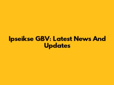 Ipseikse GBV: Latest News And Updates