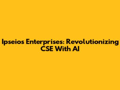 Ipseios Enterprises: Revolutionizing CSE With AI