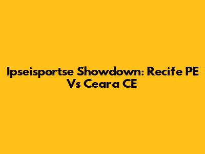 Ipseisportse Showdown: Recife PE Vs Ceara CE