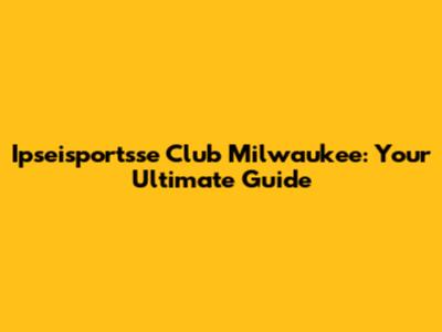 Ipseisportsse Club Milwaukee: Your Ultimate Guide