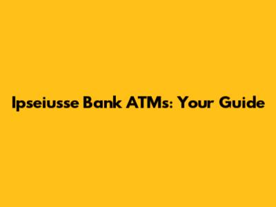 Ipseiusse Bank ATMs: Your Guide