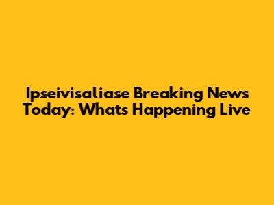 Ipseivisaliase Breaking News Today: What's Happening Live