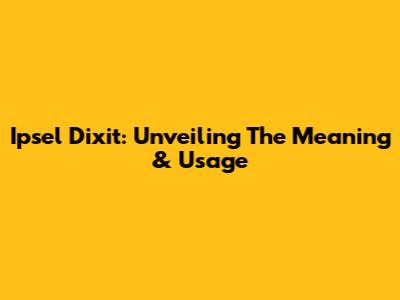 Ipsel Dixit: Unveiling The Meaning & Usage