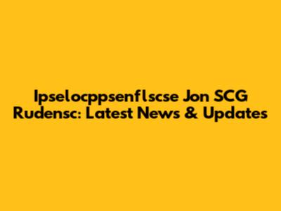 Ipselocppsenflscse Jon SCG Rudensc: Latest News & Updates