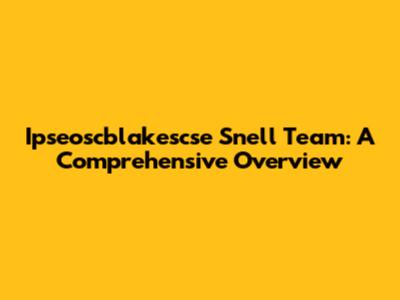 Ipseoscblakescse Snell Team: A Comprehensive Overview