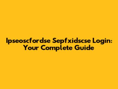 Ipseoscfordse Sepfxidscse Login: Your Complete Guide