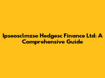 Ipseosclmzse Hedgesc Finance Ltd: A Comprehensive Guide