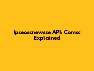 Ipseoscnewsse API: Comsc Explained