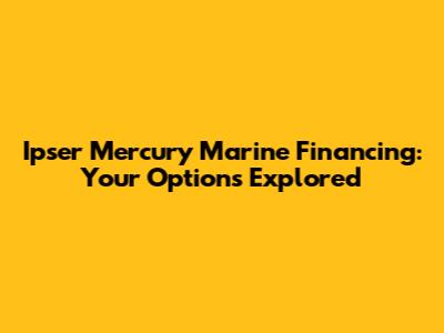 Ipser Mercury Marine Financing: Your Options Explored