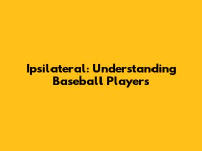 Ipsilateral: Understanding Baseball Players