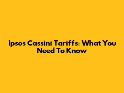 Ipsos Cassini Tariffs: What You Need To Know