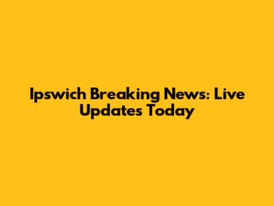 Ipswich Breaking News: Live Updates Today