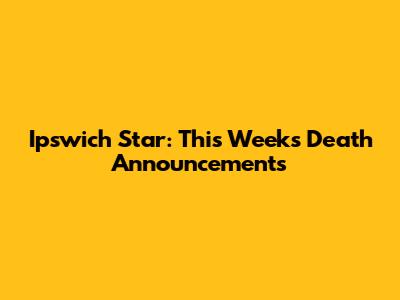 Ipswich Star: This Week's Death Announcements