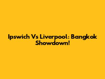 Ipswich Vs Liverpool: Bangkok Showdown!