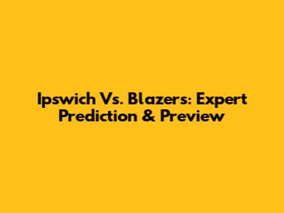 Ipswich Vs. Blazers: Expert Prediction & Preview