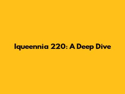 Iqueennia 220: A Deep Dive