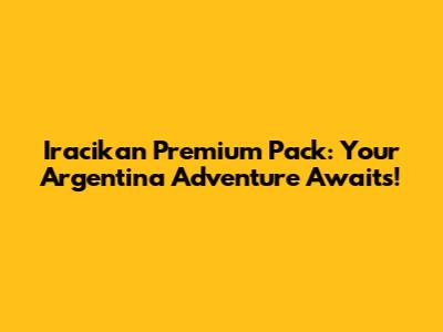 Iracikan Premium Pack: Your Argentina Adventure Awaits!