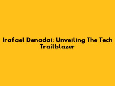 Irafael Denadai: Unveiling The Tech Trailblazer
