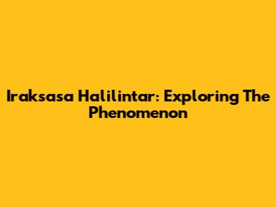 Iraksasa Halilintar: Exploring The Phenomenon