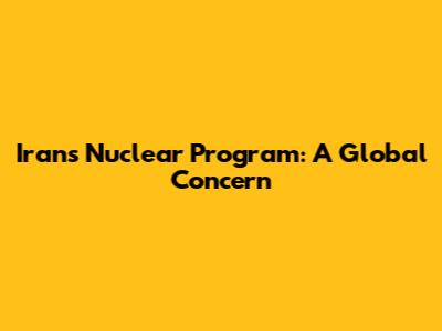 Iran's Nuclear Program: A Global Concern