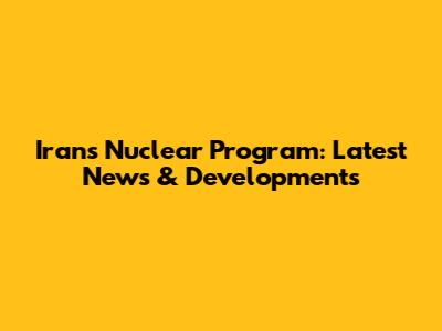 Iran's Nuclear Program: Latest News & Developments