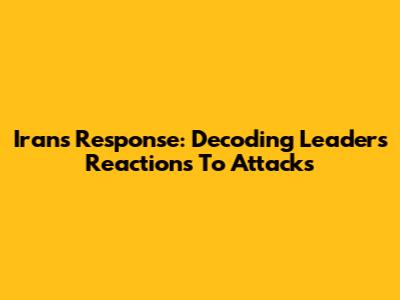 Iran's Response: Decoding Leaders' Reactions To Attacks